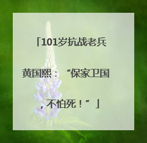 101岁抗战老兵黄国熙：“保家卫国，不怕死！”