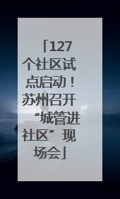 127个社区试点启动！苏州召开“城管进社区”现场会