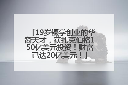 19岁辍学创业的华裔天才，获扎克伯格150亿美元投资！财富已达20亿美元！
