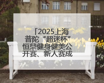 2025上海普陀“超迷杯”恒鼎健身健美公开赛、新人赛成功举办