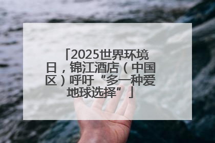 2025世界环境日，锦江酒店（中国区）呼吁“多一种爱地球选择”