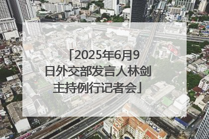 2025年6月9日外交部发言人林剑主持例行记者会