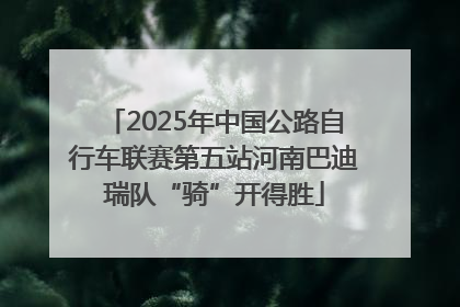2025年中国公路自行车联赛第五站河南巴迪瑞队“骑”开得胜