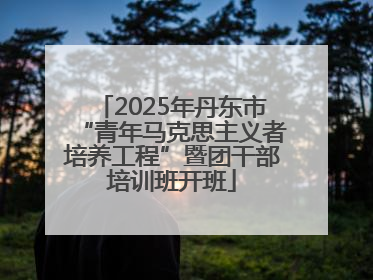 2025年丹东市“青年马克思主义者培养工程”暨团干部培训班开班