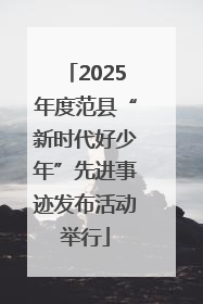 2025年度范县“新时代好少年”先进事迹发布活动举行