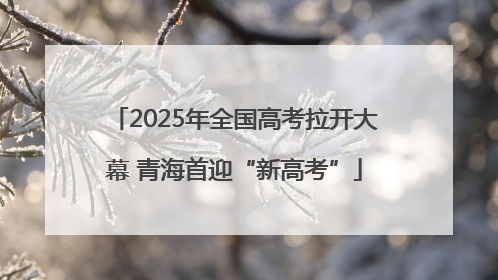 2025年全国高考拉开大幕 青海首迎“新高考”