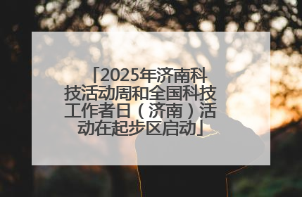 2025年济南科技活动周和全国科技工作者日（济南）活动在起步区启动