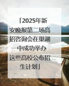 2025年新安晚报第二场高招咨询会在巢湖一中成功举办 这些高校公布招生计划