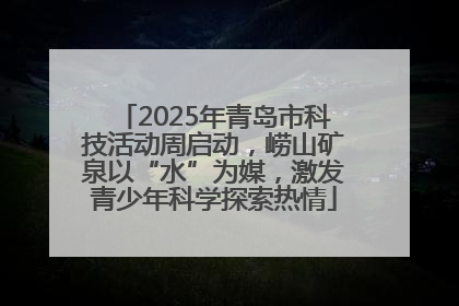 2025年青岛市科技活动周启动，崂山矿泉以“水”为媒，激发青少年科学探索热情