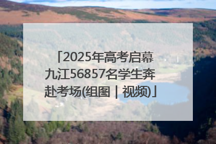 2025年高考启幕 九江56857名学生奔赴考场(组图｜视频)