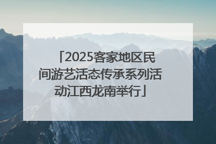 2025客家地区民间游艺活态传承系列活动江西龙南举行