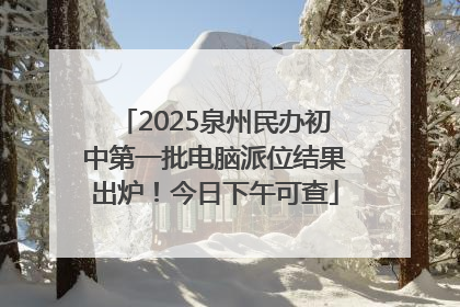 2025泉州民办初中第一批电脑派位结果出炉！今日下午可查
