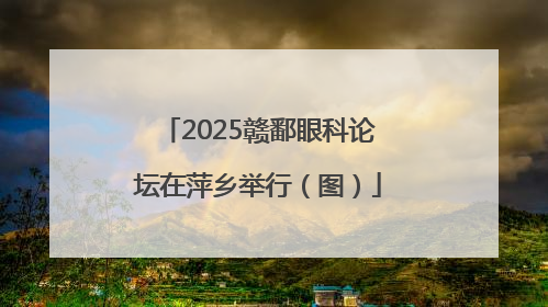 2025赣鄱眼科论坛在萍乡举行（图）