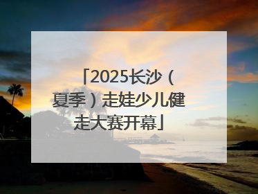 2025长沙（夏季）走娃少儿健走大赛开幕