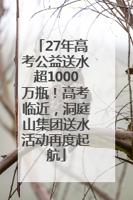 27年高考公益送水超1000万瓶！高考临近，洞庭山集团送水活动再度起航