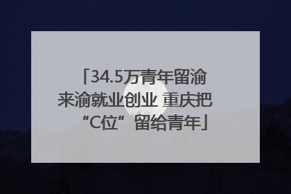 34.5万青年留渝来渝就业创业 重庆把“C位”留给青年