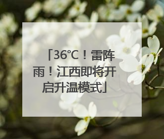36℃！雷阵雨！江西即将开启升温模式