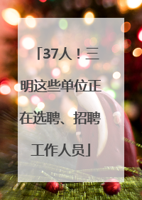 37人！三明这些单位正在选聘、招聘工作人员