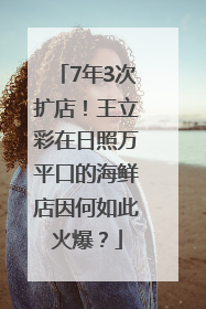 7年3次扩店！王立彩在日照万平口的海鲜店因何如此火爆？