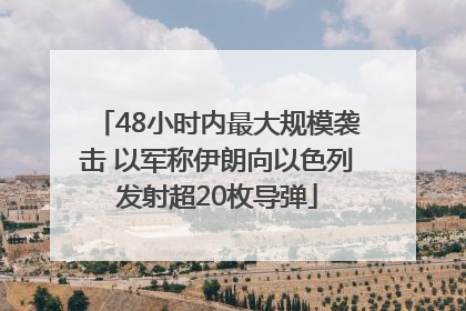 48小时内最大规模袭击 以军称伊朗向以色列发射超20枚导弹