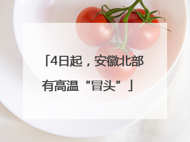 4日起，安徽北部有高温“冒头”