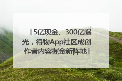 5亿现金、300亿曝光，得物App社区成创作者内容掘金新阵地