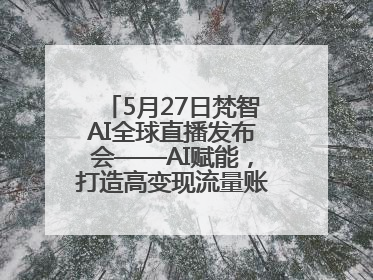 5月27日梵智AI全球直播发布会——AI赋能，打造高变现流量账号的全新纪元