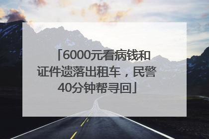6000元看病钱和证件遗落出租车，民警40分钟帮寻回