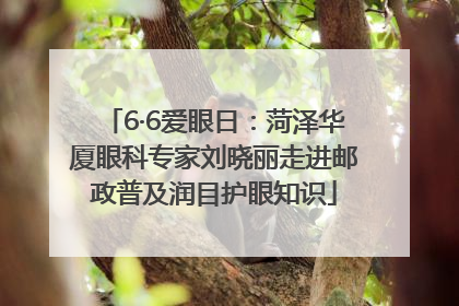 6·6爱眼日：菏泽华厦眼科专家刘晓丽走进邮政普及润目护眼知识