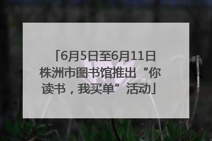 6月5日至6月11日 株洲市图书馆推出“你读书，我买单”活动