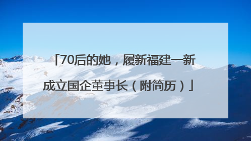 70后的她，履新福建一新成立国企董事长（附简历）