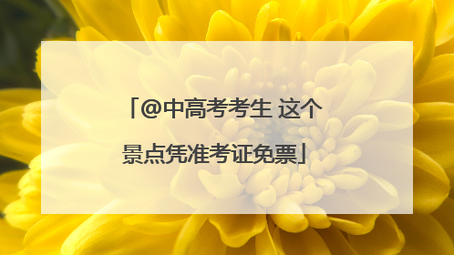 @中高考考生 这个景点凭准考证免票