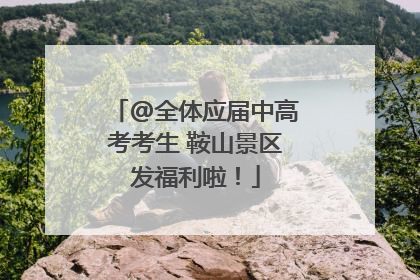 @全体应届中高考考生 鞍山景区发福利啦！
