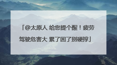 @太原人 给您提个醒！疲劳驾驶危害大 累了困了别硬撑