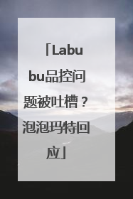 Labubu品控问题被吐槽？泡泡玛特回应