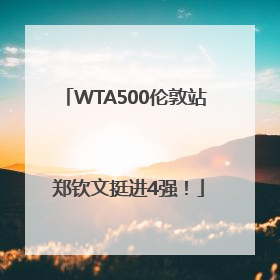 WTA500伦敦站 郑钦文挺进4强！