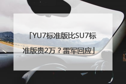 YU7标准版比SU7标准版贵2万？雷军回应