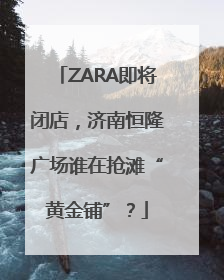 ZARA即将闭店，济南恒隆广场谁在抢滩“黄金铺”？